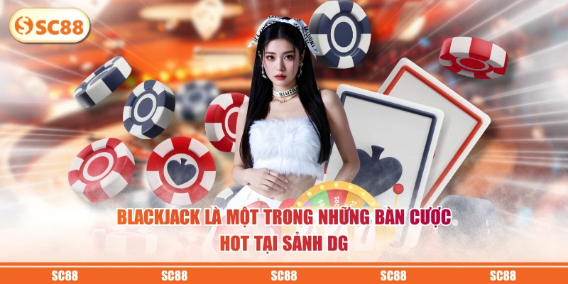 Blackjack là một trong những bàn cược HOT tại sảnh DG
