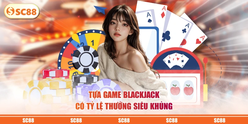 Tựa game Blackjack có tỷ lệ thưởng siêu khủng